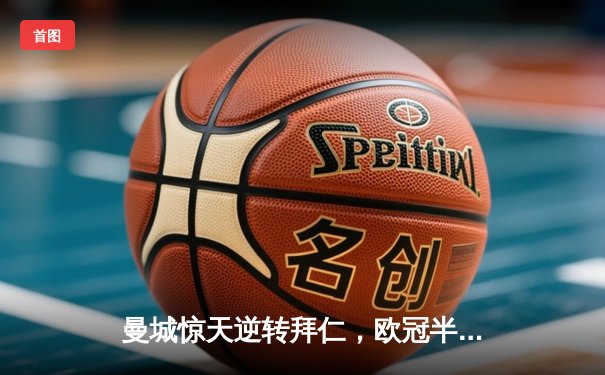 曼城惊天逆转拜仁，欧冠半决赛上演进球盛宴