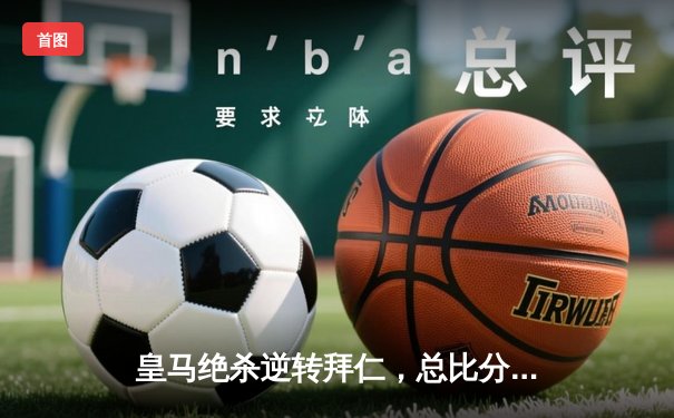 皇马绝杀逆转拜仁，总比分4-3挺进欧冠决赛