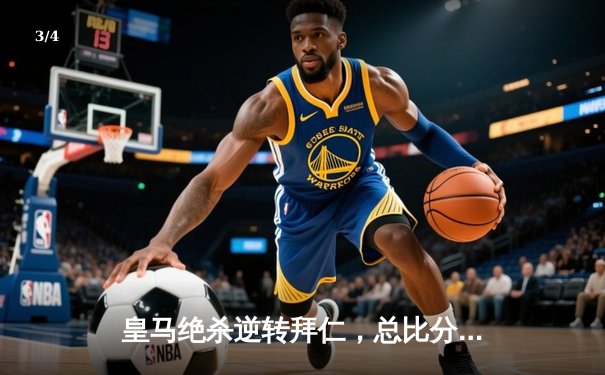 皇马绝杀逆转拜仁，总比分4-3挺进欧冠决赛 - 3