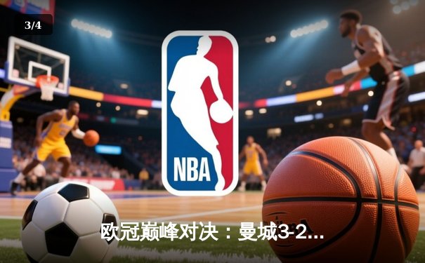 欧冠巅峰对决：曼城3-2险胜拜仁，哈兰德独中两元闪耀全场 - 3