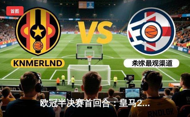 欧冠半决赛首回合：皇马2-2拜仁，维尼修斯双响凯恩点射，悬念留至伯纳乌