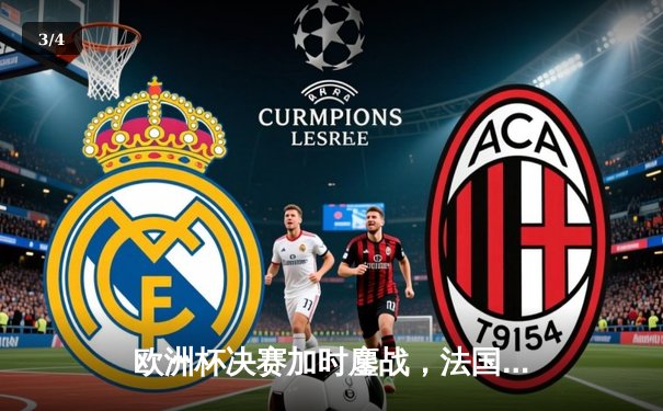 欧洲杯决赛加时鏖战，法国队点球险胜西班牙问鼎冠军 - 3
