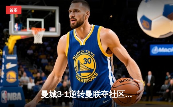 曼城3-1逆转曼联夺社区盾杯 哈兰德首秀破门德布劳内传射建功