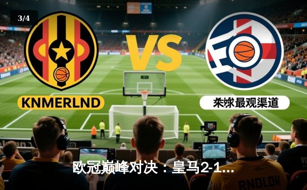 欧冠巅峰对决：皇马2-1力克多特蒙德，贝林厄姆弑旧主助队夺冠 - 3