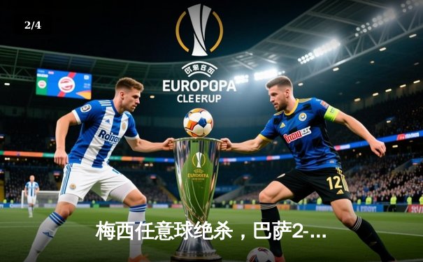 梅西任意球绝杀，巴萨2-1险胜皇马，国家德比再掀高潮 - 2