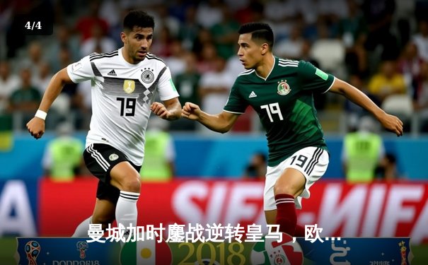 曼城加时鏖战逆转皇马，欧冠半决赛上演进球盛宴 - 4