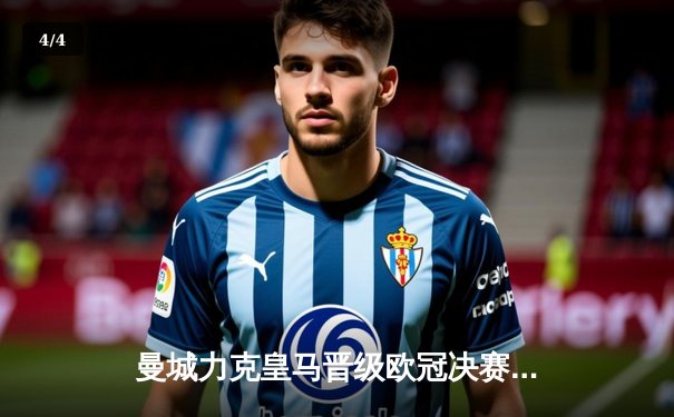 曼城力克皇马晋级欧冠决赛，哈兰德梅开二度锁定胜局 - 4