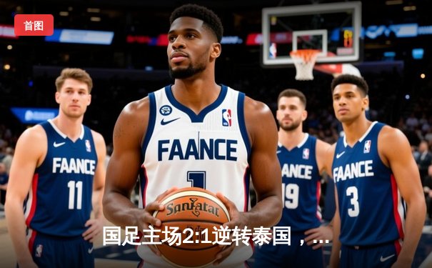 国足主场2:1逆转泰国，武磊建功点燃出线希望