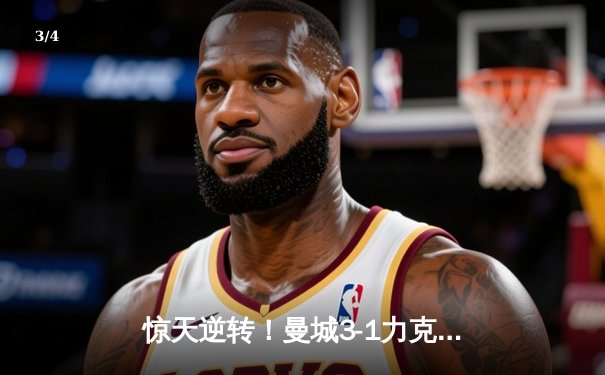 惊天逆转！曼城3-1力克曼联，哈兰德双响锁定胜局 - 3