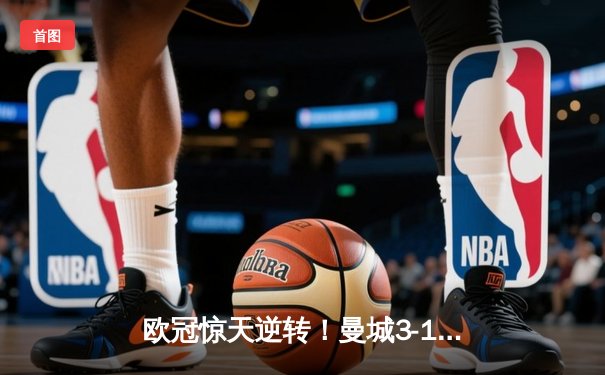 欧冠惊天逆转！曼城3-1力克皇马，德布劳内世界波定乾坤
