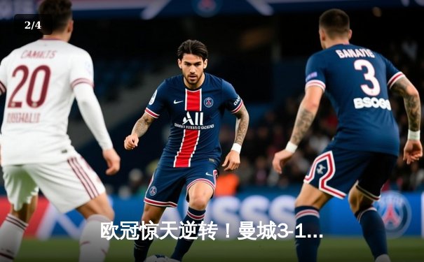 欧冠惊天逆转！曼城3-1力克皇马，德布劳内世界波定乾坤 - 2