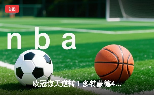 欧冠惊天逆转！多特蒙德4-2淘汰马竞，萨比策传射建功