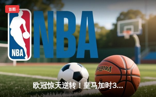 欧冠惊天逆转！皇马加时3-2淘汰拜仁，凯恩替补哑火维尼修斯制胜