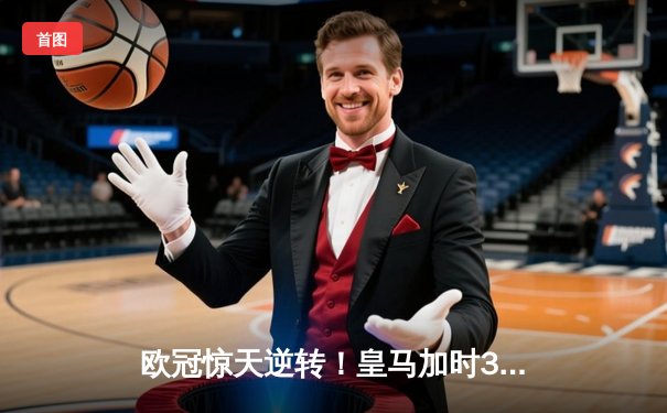 欧冠惊天逆转！皇马加时3-2淘汰拜仁，凯恩替补哑火维尼修斯制胜