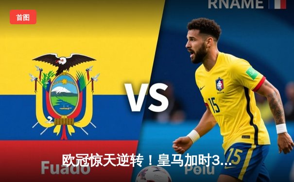 欧冠惊天逆转！皇马加时3-2淘汰拜仁，凯恩替补哑火维尼修斯制胜