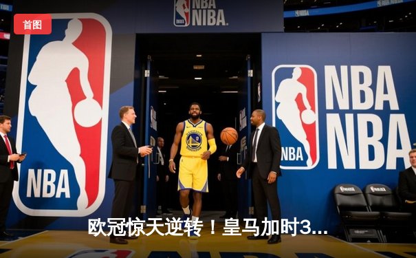 欧冠惊天逆转！皇马加时3-2淘汰拜仁，凯恩替补哑火维尼修斯制胜