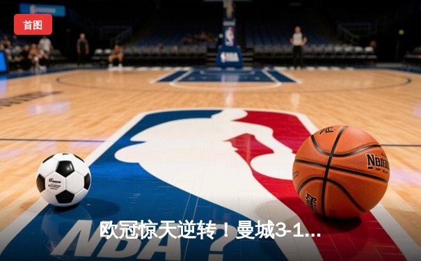 欧冠惊天逆转！曼城3-1逆转皇马，德布劳内传射建功
