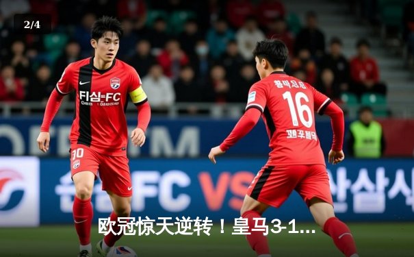 欧冠惊天逆转！皇马3-1绝杀拜仁，何塞卢替补双响送球队进决赛 - 2