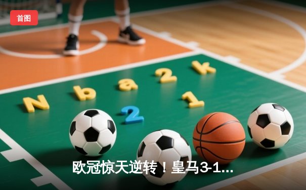欧冠惊天逆转！皇马3-1绝杀拜仁，何塞卢替补双响送球队进决赛