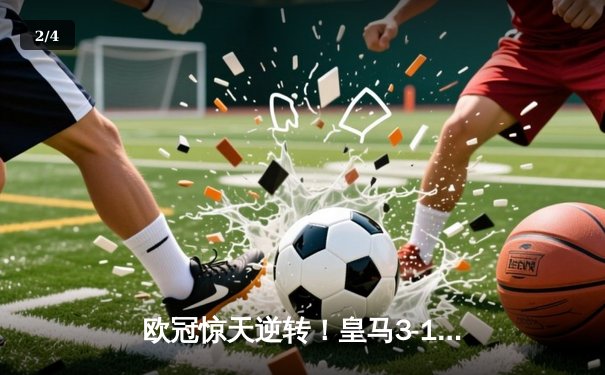 欧冠惊天逆转！皇马3-1绝杀曼城 罗德里戈双响本泽马定胜局 - 2