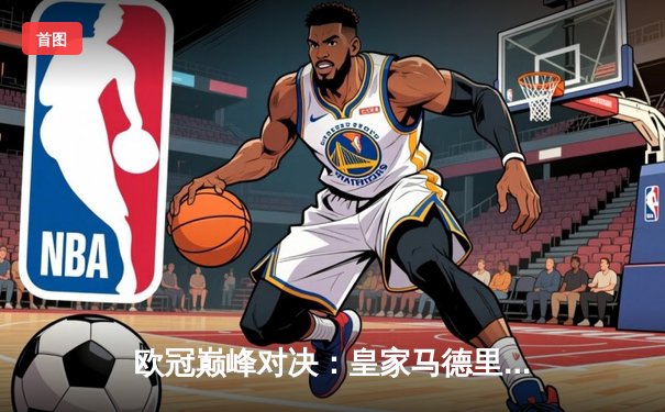 欧冠巅峰对决：皇家马德里3-1逆转多特蒙德，维尼修斯双响锁定第15座欧冠奖杯