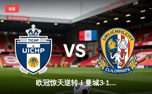 欧冠惊天逆转！曼城3-1力克皇马，德布劳内传射建功