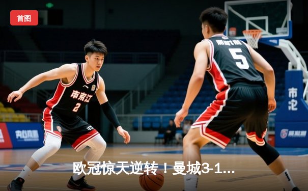欧冠惊天逆转！曼城3-1力克皇马，德布劳内传射建功