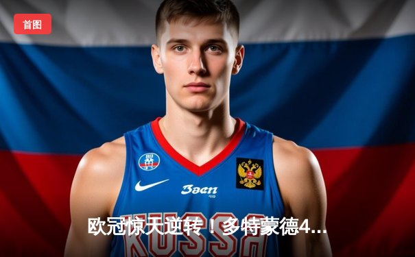欧冠惊天逆转！多特蒙德4-2马竞总分5-4晋级四强，萨比策传射定乾坤