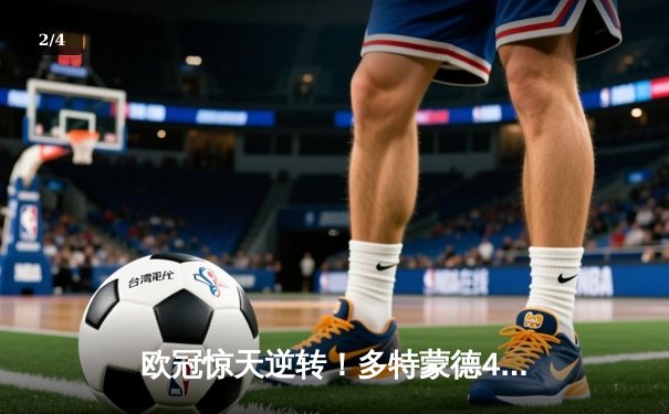 欧冠惊天逆转！多特蒙德4-2马竞总分5-4晋级四强，萨比策传射定乾坤 - 2